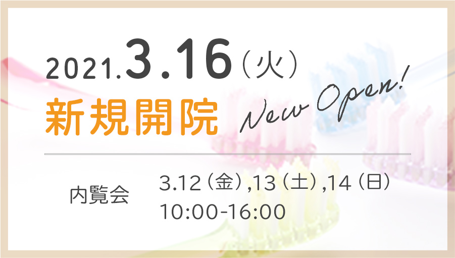 新規開院:2021.3.16(火)、内覧会:3.12(金),13(土),14(日)00:00-00:00